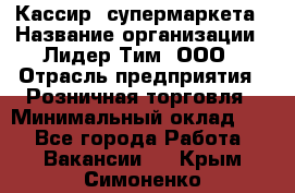 Кассир  супермаркета › Название организации ­ Лидер Тим, ООО › Отрасль предприятия ­ Розничная торговля › Минимальный оклад ­ 1 - Все города Работа » Вакансии   . Крым,Симоненко